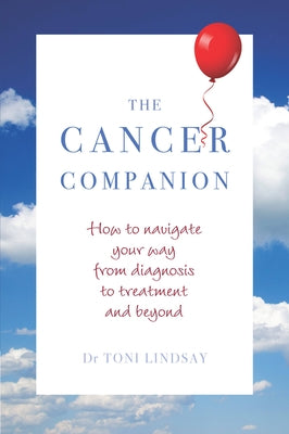 Cancer Companion: How to Navigate Your Way from Diagnosis to Treatment and Beyond by Lindsay, Toni