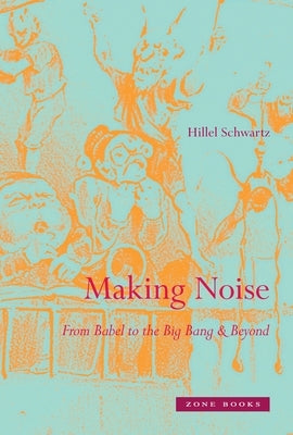 Making Noise: From Babel to the Big Bang & Beyond by Schwartz, Hillel