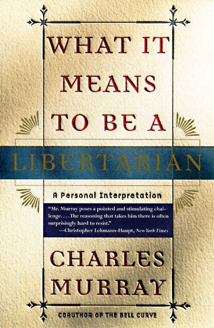 What It Means to Be a Libertarian: A Personal Interpretation by Murray, Charles