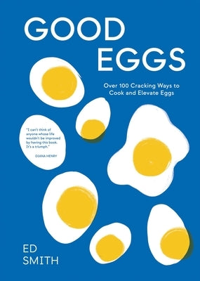 Good Eggs: Over 100 Cracking Ways to Cook and Elevate Eggs by Smith, Ed