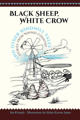 Black Sheep, White Crow and Other Windmill Tales: Stories from Navajo Country by Kristofic, Jim