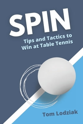 Spin: Tips and tactics to win at table tennis by Lodziak, Tom