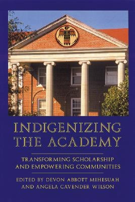 Indigenizing the Academy: Transforming Scholarship and Empowering Communities by Mihesuah, Devon a.