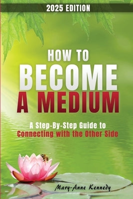 How to Become a Medium: A Step-By-Step Guide to Connecting with the Other Side by Kennedy, Mary Anne