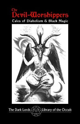 The Devil-Worshippers: Tales of Diabolism and Black Magic by Dark Lords, The