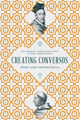 Creating Conversos: The Carvajal-Santa María Family in Early Modern Spain by Mart&#195;&#173;nez-D&#195;&#161;vila, Roger Louis