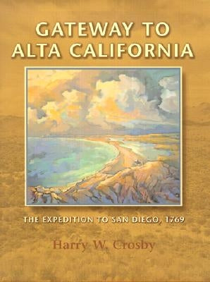 Gateway to Alta California: The Expedition to San Diego, 1769 by Crosby, Harry W.