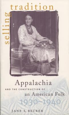 Selling Tradition: Appalachia and the Construction of an American Folk, 1930-1940 by Becker, Jane S.
