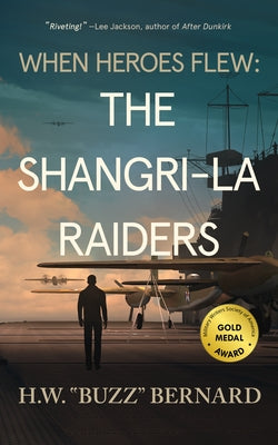 When Heroes Flew: The Shangri-La Raiders by Bernard, H. W. Buzz