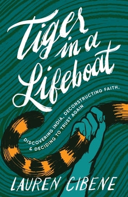 Tiger in a Lifeboat: Discovering India, Deconstructing Faith, and Deciding to Trust Again by Cibene, Lauren
