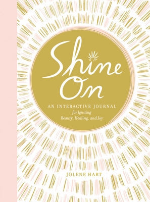 Shine on: An Interactive Journal for Igniting Beauty, Healing, and Joy by Hart, Jolene