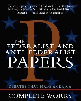 The Federalist and Anti-Federalist Papers by Madison, James