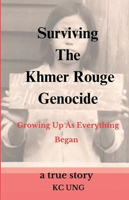 Surviving The Khmer Rouge Genocide - growing up as everything began by Ung, Kc