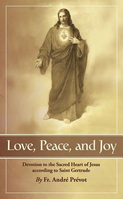 Love, Peace and Joy: Devotion to the Sacred Heart of Jesus According to St. Gertrude the Great by Prevot, Andre