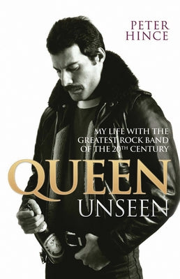 Queen Unseen: My Life with the Greatest Rock Band of the 20th Century by Hince, Peter