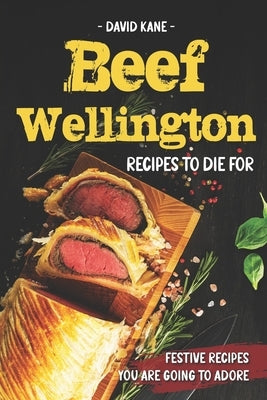 Beef Wellington Recipes to die for: Festive recipes you are going to adore by Kane, David