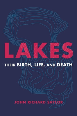 Lakes: Their Birth, Life, and Death by Saylor, John Richard