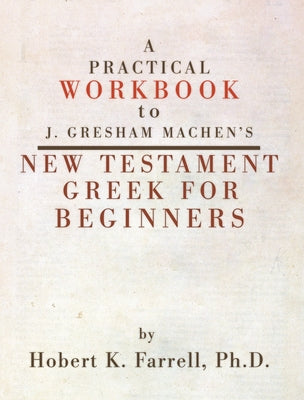 Practical Workbook to J. Gresham Machen's New Testament Greek for Beginners by Farrell, Hobert