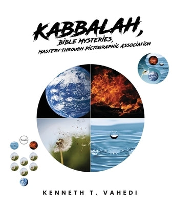 Kabbalah, Bible Mysteries, Mastery Through Pictographic Association: Creation at a Glance, Evolution in the Making by Vahedi, Kenneth T.