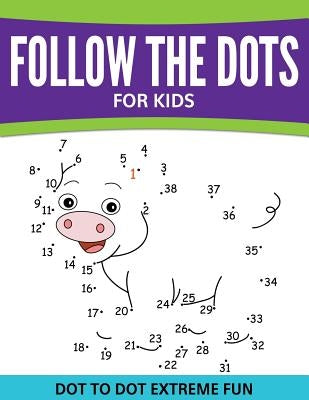 Follow The Dots For Kids: Dot To Dot Extreme Fun by Speedy Publishing LLC