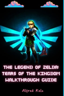 The Legend of Zelda: Tears of the Kingdom Walkthrough Guide by Kelz, Alfred