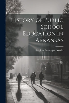 History of Public School Education in Arkansas by Weeks, Stephen Beauregard 1865-