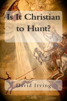 Is It Christian to Hunt? by Irving, David