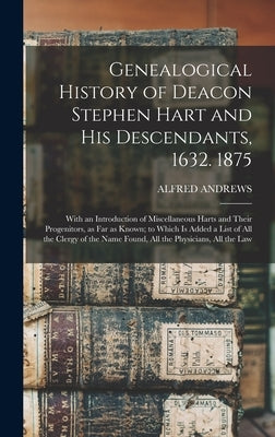 Genealogical History of Deacon Stephen Hart and his Descendants, 1632. 1875: With an Introduction of Miscellaneous Harts and Their Progenitors, as far by Andrews, Alfred