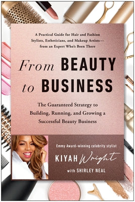 From Beauty to Business: The Guaranteed Strategy to Building, Running, and Growing a Successful Beauty Business by Wright, Kiyah