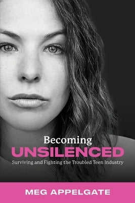Becoming UNSILENCED: Surviving and Fighting the Troubled Teen Industry by Appelgate, Meg
