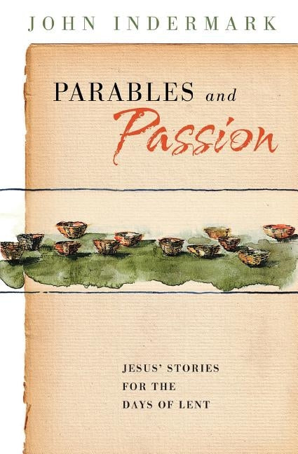 Parables and Passion: Jesus' Stories for the Days of Lent by Indermark, John