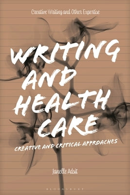 Writing and Health Care: Creative and Critical Approaches by Adsit, Janelle