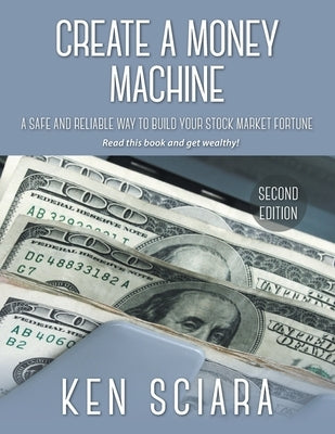 Create a Money Machine: A Safe and Reliable Way To Build Your Stock Market Fortune. Read this book and get wealthy! by Sciara, Ken