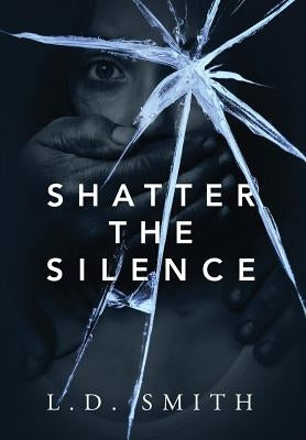 Shatter the Silence by Smith, L. D.