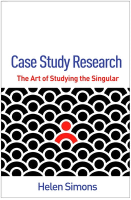 Case Study Research: The Art of Studying the Singular by Simons, Helen