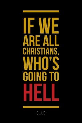 If We Are All Christians, Who's Going To Hell by B. J. D.