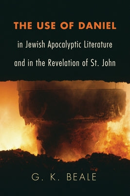 The Use of Daniel in Jewish Apocalyptic Literature and in the Revelation of St. John by Beale, G. K.