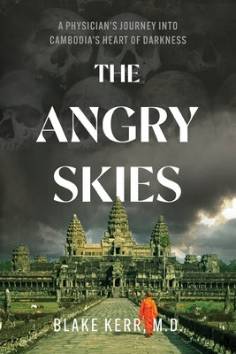 The Angry Skies: A Physicians Journey Into Cambodia's Heart Of Darkness by Kerr, Blake