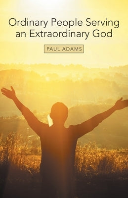 Ordinary People Serving an Extraordinary God by Adams, Paul