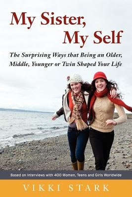 My Sister, My Self: The Surprising Ways That Being an Older, Middle, Younger or Twin Shaped Your Life by Stark, Vikki