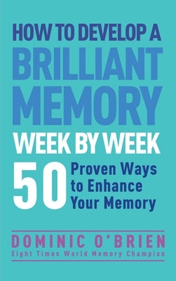 How to Develop a Brilliant Memory Week by Week: 50 Proven Ways to Enhance Your Memory Skills by O'Brien, Dominic