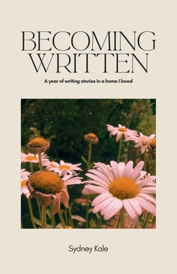 Becoming Written: A Year of Writing Stories in a Home I Loved by Kale, Sydney
