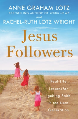 Jesus Followers: Real-Life Lessons for Igniting Faith in the Next Generation by Graham Lotz, Anne