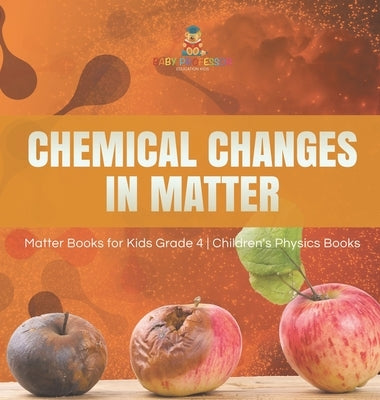 Chemical Changes in Matter Matter Books for Kids Grade 4 Children's Physics Books by Baby Professor