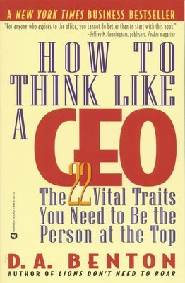 How to Think Like a CEO: The 22 Vital Traits You Need to Be the Person at the Top by Benton, D. A.