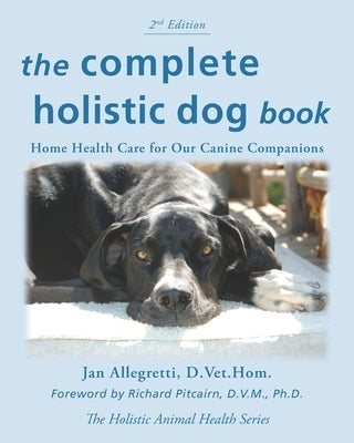 The Complete Holistic Dog Book: Home Health Care for Our Canine Companions by Allegretti, Jan