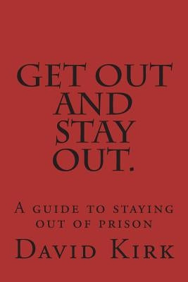 Get Out and Stay Out.: A Guide to Staying Out of Prison by Kirk, David R.