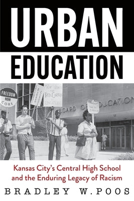 Urban Education: Kansas City's Central High School and the Enduring Legacy of Racism by Poos, Brad