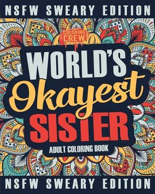 Worlds Okayest Sister Coloring Book: A Sweary, Irreverent, Swear Word Sister Coloring Book for Adults by Coloring Crew