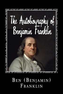 The Autobiography of Benjamin Franklin by Franklin, Ben (Benjamin)